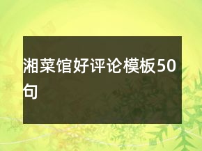 湘菜館好評(píng)論模板50句