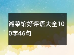 湘菜館好評(píng)語(yǔ)大全100字46句