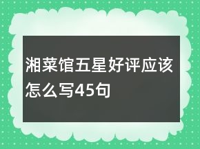 湘菜館五星好評(píng)應(yīng)該怎么寫45句