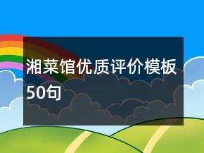 湘菜館優(yōu)質(zhì)評(píng)價(jià)模板50句