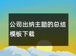 公司出納主題的總結(jié)模板下載