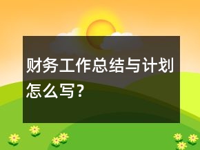財務工作總結與計劃怎么寫？