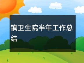 鎮(zhèn)衛(wèi)生院半年工作總結(jié)