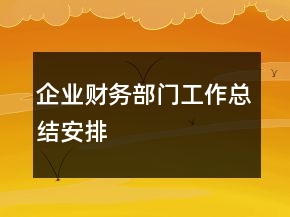 企業(yè)財(cái)務(wù)部門工作總結(jié)安排