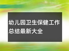 幼兒園衛(wèi)生保健工作總結(jié)最新大全