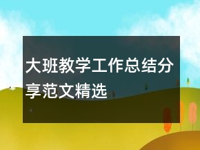 大班教學(xué)工作總結(jié)分享范文精選