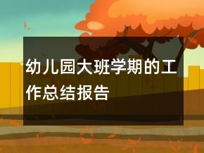 幼兒園大班學(xué)期的工作總結(jié)報告
