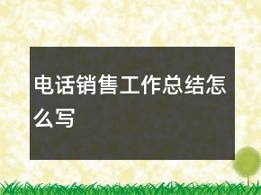 電話銷售工作總結(jié)怎么寫