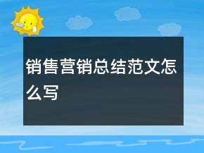 銷售營銷總結(jié)范文怎么寫