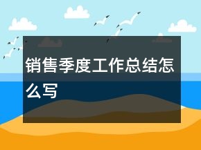 銷售季度工作總結(jié)怎么寫