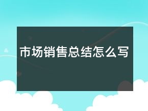 市場銷售總結(jié)怎么寫