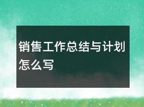 銷售工作總結(jié)與計劃怎么寫