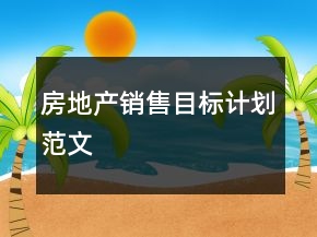 房地產(chǎn)銷售目標(biāo)計(jì)劃范文
