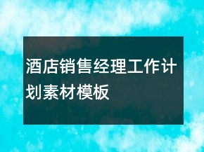 酒店銷售經(jīng)理工作計(jì)劃素材模板