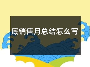 底銷(xiāo)售月總結(jié)怎么寫(xiě)