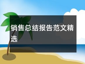 銷(xiāo)售總結(jié)報(bào)告范文精選