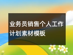 業(yè)務員銷售個人工作計劃素材模板