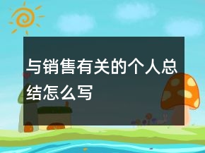 與銷售有關(guān)的個(gè)人總結(jié)怎么寫