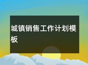 城鎮(zhèn)銷售工作計劃模板