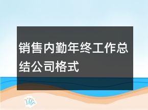 銷售內(nèi)勤年終工作總結(jié)公司格式