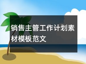 銷(xiāo)售主管工作計(jì)劃素材模板范文