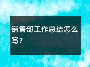 銷售部工作總結(jié)怎么寫？