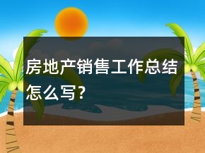 房地產(chǎn)銷售工作總結(jié)怎么寫？