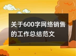 關(guān)于600字網(wǎng)絡(luò)銷售的工作總結(jié)范文
