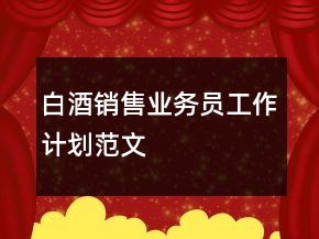 白酒銷售業(yè)務(wù)員工作計(jì)劃范文