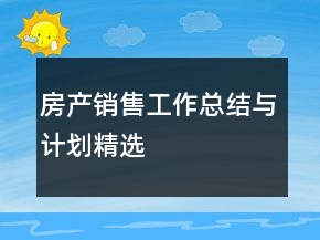 房產(chǎn)銷售工作總結(jié)與計(jì)劃精選