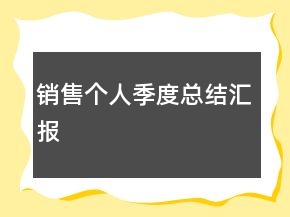 銷(xiāo)售個(gè)人季度總結(jié)匯報(bào)