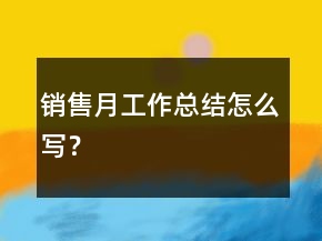 銷售月工作總結(jié)怎么寫？