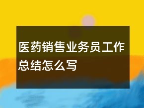 醫(yī)藥銷售業(yè)務(wù)員工作總結(jié)怎么寫