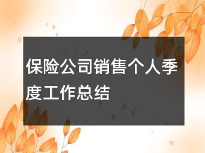 保險(xiǎn)公司銷售個(gè)人季度工作總結(jié)