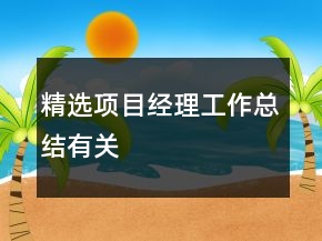 精選項(xiàng)目經(jīng)理工作總結(jié)有關(guān)