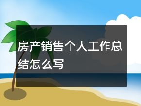 房產(chǎn)銷售個人工作總結(jié)怎么寫