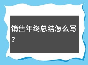 銷售年終總結(jié)怎么寫？