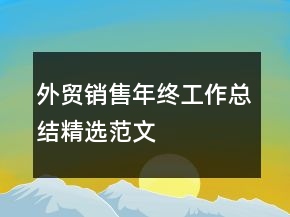 外貿(mào)銷(xiāo)售年終工作總結(jié)精選范文