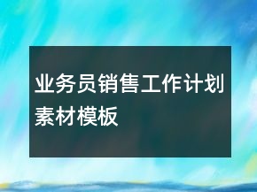 業(yè)務(wù)員銷售工作計劃素材模板