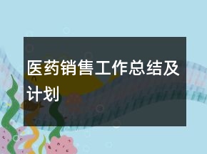 醫(yī)藥銷售工作總結(jié)及計(jì)劃