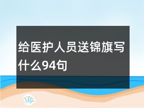 給醫(yī)護(hù)人員送錦旗寫(xiě)什么94句