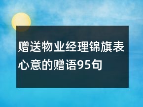 贈(zèng)送物業(yè)經(jīng)理錦旗表心意的贈(zèng)語95句