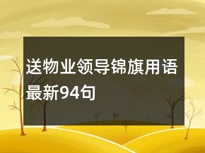 送物業(yè)領(lǐng)導(dǎo)錦旗用語(yǔ)最新94句