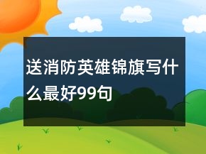 送消防英雄錦旗寫什么最好99句