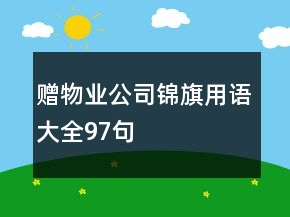 贈(zèng)物業(yè)公司錦旗用語(yǔ)大全97句