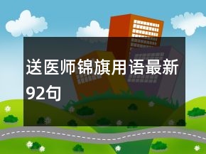 送醫(yī)師錦旗用語(yǔ)最新92句