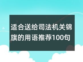 適合送給司法機(jī)關(guān)錦旗的用語推薦100句