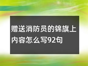 贈送消防員的錦旗上內(nèi)容怎么寫92句