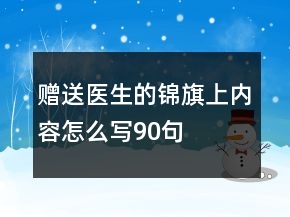 贈送醫(yī)生的錦旗上內(nèi)容怎么寫90句
