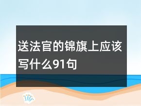 送法官的錦旗上應(yīng)該寫什么91句